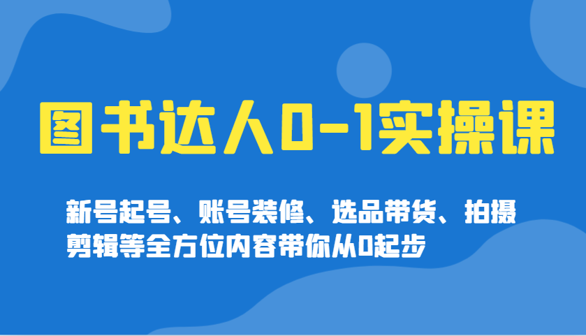 图书达人0-1实操课，新号起号、账号装修、选品带货、拍摄剪辑等全方位内容带你从0起步宝哥轻创业_网络项目库_分享创业资讯_最新网创免费网络项目资源宝哥网创资源项目库