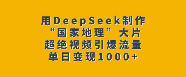 用DeepSeek制作“国家地理”大片，超绝视频引爆流量，单日变现多张宝哥轻创业_网络项目库_分享创业资讯_最新网创免费网络项目资源宝哥网创资源项目库