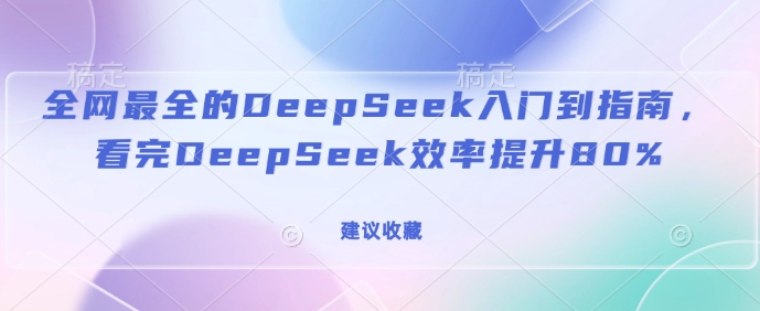 全网最全的DeepSeek入门到指南，看完DeepSeek效率提升80%(建议收藏)宝哥轻创业_网络项目库_分享创业资讯_最新网创免费网络项目资源宝哥网创资源项目库