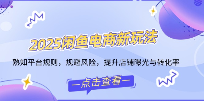 2025闲鱼电商新玩法，熟知平台规则，规避风险，提升店铺曝光与转化率宝哥轻创业_网络项目库_分享创业资讯_最新网创免费网络项目资源宝哥网创资源项目库