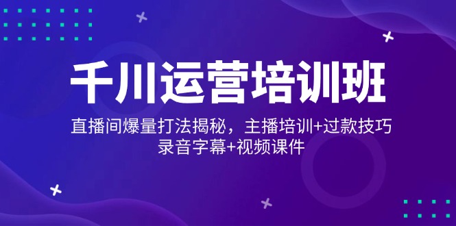 千川运营培训班，直播间爆量打法揭秘，主播培训+过款技巧，录音字幕+视频宝哥轻创业_网络项目库_分享创业资讯_最新网创免费网络项目资源宝哥网创资源项目库