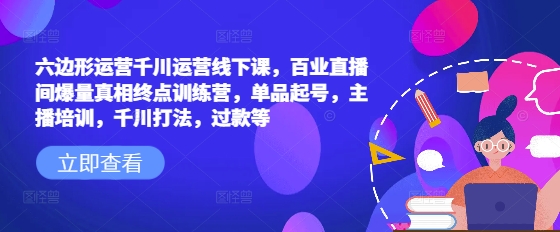 六边形运营千川运营线下课，百业直播间爆量真相终点训练营，单品起号，主播培训，千川打法，过款等宝哥轻创业_网络项目库_分享创业资讯_最新网创免费网络项目资源宝哥网创资源项目库