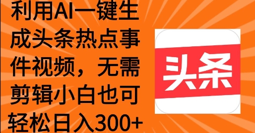 利用AI一键生成头条热点事件 小白也可轻松日入3张宝哥轻创业_网络项目库_分享创业资讯_最新网创免费网络项目资源宝哥网创资源项目库