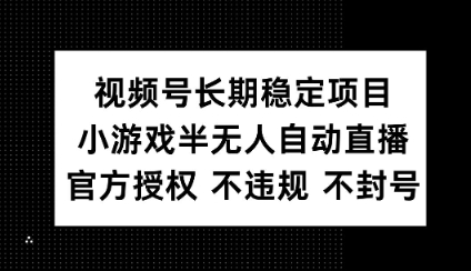 视频号长期稳定项目，小游戏半无人自动直播，官方授权 不违规 不封号宝哥轻创业_网络项目库_分享创业资讯_最新网创免费网络项目资源宝哥网创资源项目库