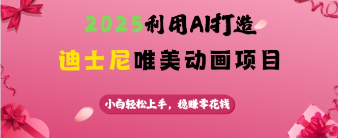 2025利用AI打造迪士尼唯美动画项目，小白轻松上手，稳挣零花钱宝哥轻创业_网络项目库_分享创业资讯_最新网创免费网络项目资源宝哥网创资源项目库
