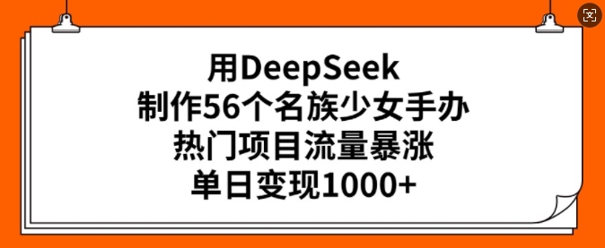 用DeepSeek制作56个名族少女手办，热门项目流量暴涨，单日变现多张宝哥轻创业_网络项目库_分享创业资讯_最新网创免费网络项目资源宝哥网创资源项目库