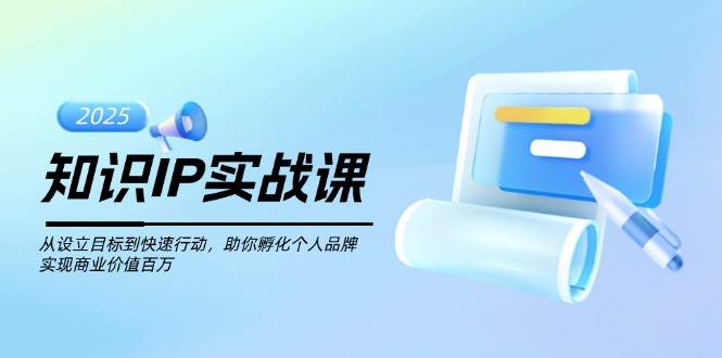 知识IP实战课，从设立目标到快速行动，助你孵化个人品牌，实现商业价值百万宝哥轻创业_网络项目库_分享创业资讯_最新网创免费网络项目资源宝哥网创资源项目库