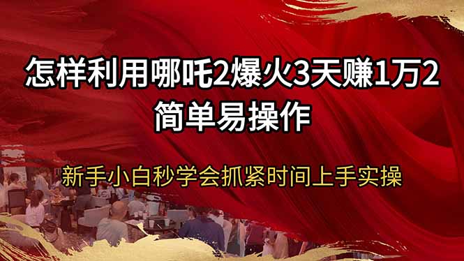怎样利用哪吒2爆火3天赚1万2简单易操作新手小白秒学会抓紧时间上手实操宝哥轻创业_网络项目库_分享创业资讯_最新网创免费网络项目资源宝哥网创资源项目库