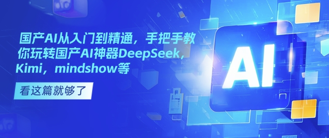 国产AI从入门到精通，手把手教你玩转国产AI神器DeepSeek，Kimi，mindshow等宝哥轻创业_网络项目库_分享创业资讯_最新网创免费网络项目资源宝哥网创资源项目库