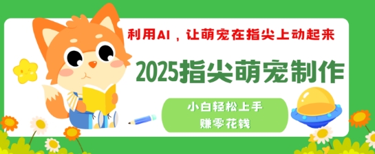 利用AI，让萌宠在指尖上动起来，2025指尖萌宠制作，小白轻松上手挣零花钱宝哥轻创业_网络项目库_分享创业资讯_最新网创免费网络项目资源宝哥网创资源项目库