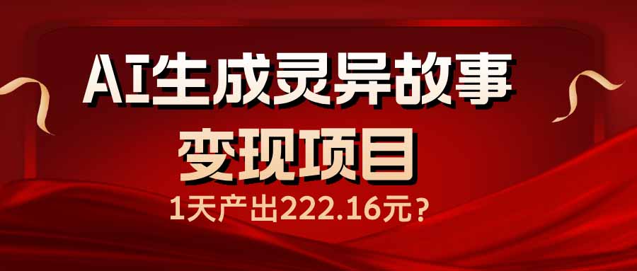 AI生成灵异故事变现项目，1天产出222.16元宝哥轻创业_网络项目库_分享创业资讯_最新网创免费网络项目资源宝哥网创资源项目库