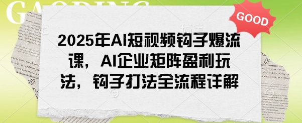 2025年AI短视频钩子爆流课，AI企业矩阵盈利玩法，钩子打法全流程详解宝哥轻创业_网络项目库_分享创业资讯_最新网创免费网络项目资源宝哥网创资源项目库