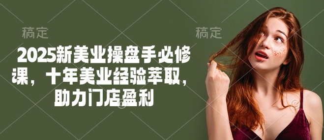 2025新美业操盘手必修课，十年美业经验萃取，助力门店盈利宝哥轻创业_网络项目库_分享创业资讯_最新网创免费网络项目资源宝哥网创资源项目库