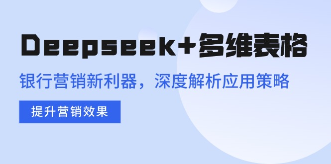 Deepseek+多维表格，银行营销新利器，深度解析应用策略，提升营销效果宝哥轻创业_网络项目库_分享创业资讯_最新网创免费网络项目资源宝哥网创资源项目库