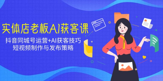 实体店老板AI获客课：抖音同城号运营+AI获客技巧，短视频制作与发布策略宝哥轻创业_网络项目库_分享创业资讯_最新网创免费网络项目资源宝哥网创资源项目库