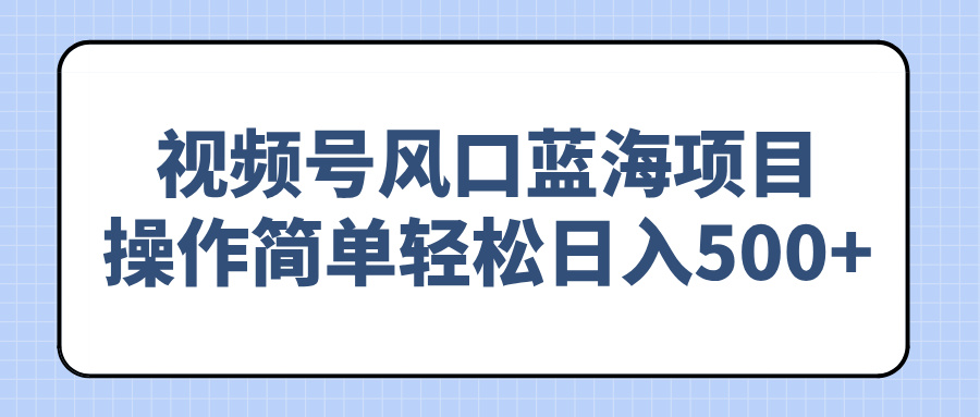 视频号风口蓝海项目，操作简单轻松日入500+宝哥轻创业_网络项目库_分享创业资讯_最新网创免费网络项目资源宝哥网创资源项目库