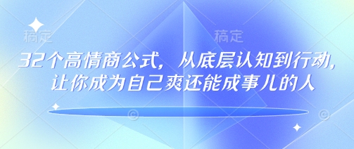 32个高情商公式，​从底层认知到行动，让你成为自己爽还能成事儿的人，133节完整版宝哥轻创业_网络项目库_分享创业资讯_最新网创免费网络项目资源宝哥网创资源项目库
