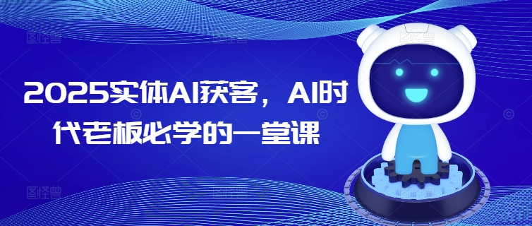 2025实体AI获客，AI时代老板必学的一堂课宝哥轻创业_网络项目库_分享创业资讯_最新网创免费网络项目资源宝哥网创资源项目库