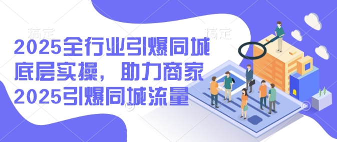 2025全行业引爆同城底层实操，助力商家2025引爆同城流量宝哥轻创业_网络项目库_分享创业资讯_最新网创免费网络项目资源宝哥网创资源项目库