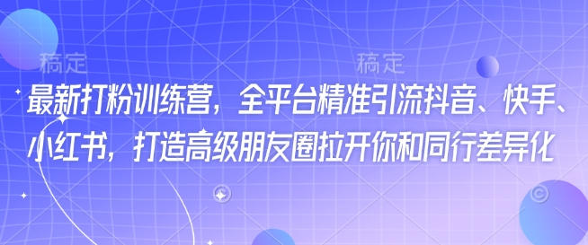 最新打粉训练营，全平台精准引流抖音、快手、小红书，打造高级朋友圈拉开你和同行差异化宝哥轻创业_网络项目库_分享创业资讯_最新网创免费网络项目资源宝哥网创资源项目库