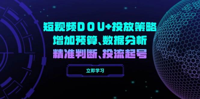 短视频DOU+投放策略，增加预算、数据分析、精准判断，投流起号宝哥轻创业_网络项目库_分享创业资讯_最新网创免费网络项目资源宝哥网创资源项目库