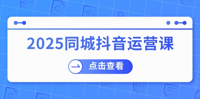 2025同城抖音运营课：涵盖实体店盈利，团购好处，助商家获取流量宝哥轻创业_网络项目库_分享创业资讯_最新网创免费网络项目资源宝哥网创资源项目库
