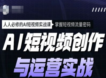 AI短视频创作与运营实战课程，人人必修的AI短视频实战课，掌握短视频流量密码宝哥轻创业_网络项目库_分享创业资讯_最新网创免费网络项目资源宝哥网创资源项目库
