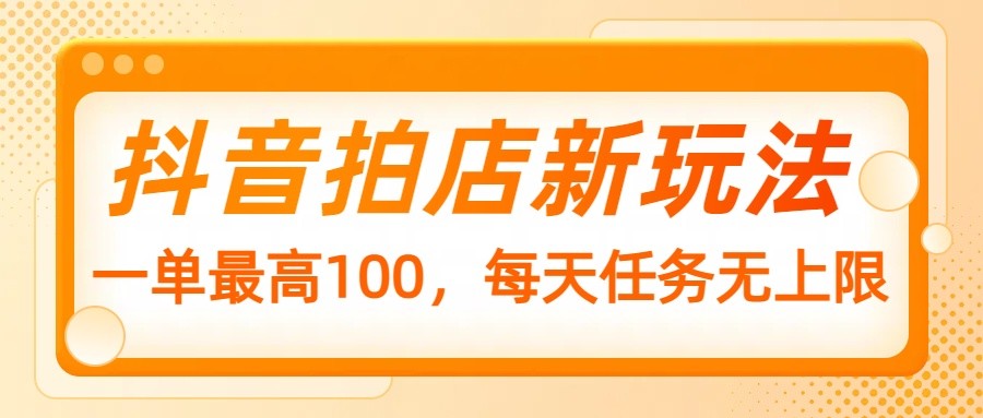 抖音拍店新玩法，一单最高100，每天任务无上限宝哥轻创业_网络项目库_分享创业资讯_最新网创免费网络项目资源宝哥网创资源项目库