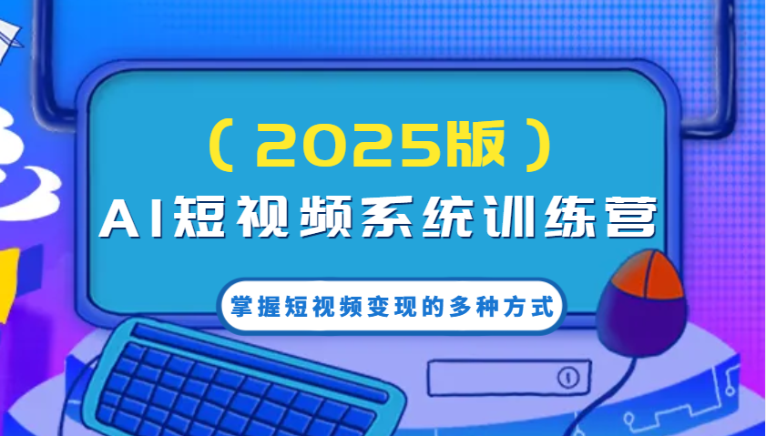 AI短视频系统训练营(2025版)掌握短视频变现的多种方式，结合AI技术提升创作效率！宝哥轻创业_网络项目库_分享创业资讯_最新网创免费网络项目资源宝哥网创资源项目库