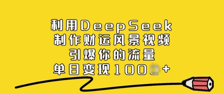 利用DeepSeek制作财运风景视频，引爆你的流量，单日变现多张宝哥轻创业_网络项目库_分享创业资讯_最新网创免费网络项目资源宝哥网创资源项目库