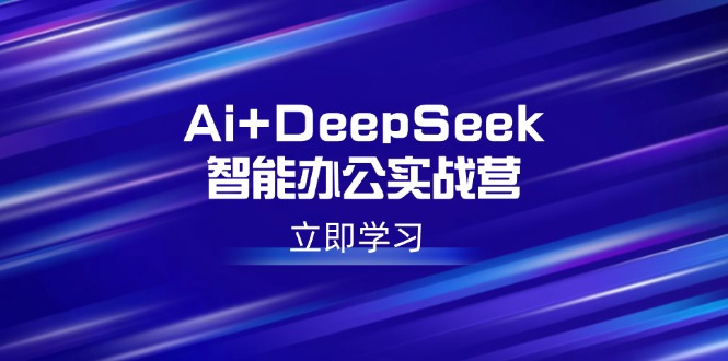 Ai+DeepSeek智能办公实战营：解锁AI写作、设计、PPT等高薪技能宝哥轻创业_网络项目库_分享创业资讯_最新网创免费网络项目资源宝哥网创资源项目库