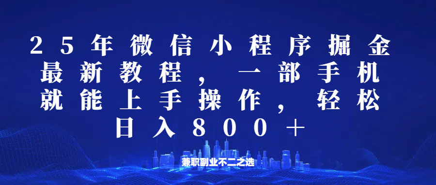微信小程序25年掘金玩法，一部手机稳定日入800+，适合所有人群，兼职副业的不二之选宝哥轻创业_网络项目库_分享创业资讯_最新网创免费网络项目资源宝哥网创资源项目库
