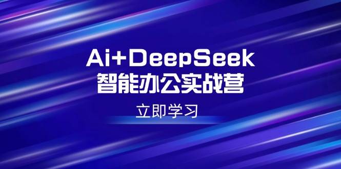 Ai+DeepSeek智能办公实战营：解锁AI写作、设计、PPT等高薪技能宝哥轻创业_网络项目库_分享创业资讯_最新网创免费网络项目资源宝哥网创资源项目库