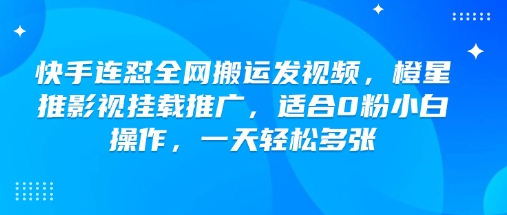 快手连怼全网搬运发视频，橙星推影视挂载推广，适合0粉小白操作，一天轻松多张宝哥轻创业_网络项目库_分享创业资讯_最新网创免费网络项目资源宝哥网创资源项目库
