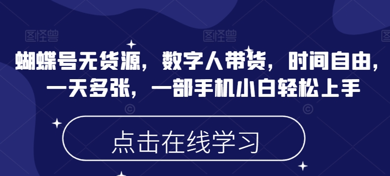 蝴蝶号无货源，数字人带货，时间自由，一天多张，一部手机小白轻松上手宝哥轻创业_网络项目库_分享创业资讯_最新网创免费网络项目资源宝哥网创资源项目库