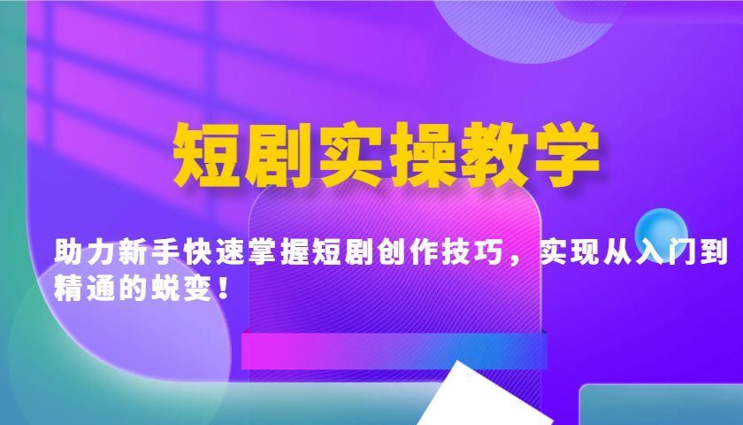 短剧实操教学，助力新手快速掌握短剧创作技巧，实现从入门到精通的蜕变！宝哥轻创业_网络项目库_分享创业资讯_最新网创免费网络项目资源宝哥网创资源项目库