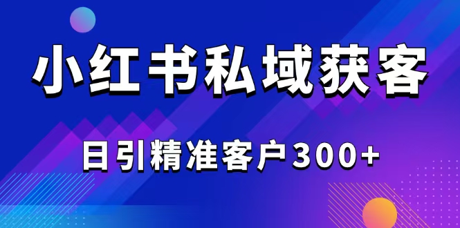 2025最新小红书平台引流获客截流自热玩法讲解，日引精准客户300+宝哥轻创业_网络项目库_分享创业资讯_最新网创免费网络项目资源宝哥网创资源项目库