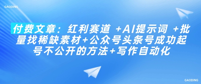 付费文章：红利赛道 +AI提示词 +批量找稀缺素材+公众号头条号成功起号不公开的方法+写作自动化宝哥轻创业_网络项目库_分享创业资讯_最新网创免费网络项目资源宝哥网创资源项目库