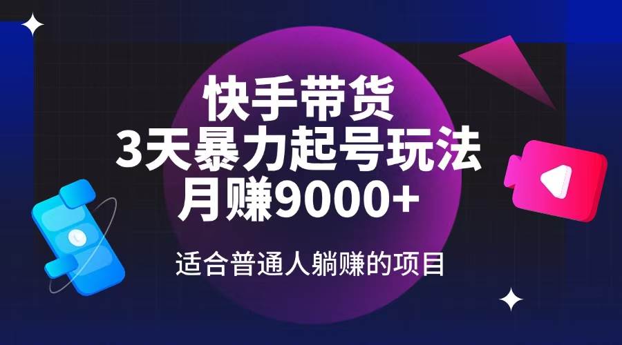 快手带货，3天起号暴力玩法，月赚9000+，适合普通人躺赚的项目宝哥轻创业_网络项目库_分享创业资讯_最新网创免费网络项目资源宝哥网创资源项目库