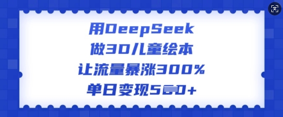 用DeepSeek做3D儿童绘本，让流量暴涨300%，单日变现多张宝哥轻创业_网络项目库_分享创业资讯_最新网创免费网络项目资源宝哥网创资源项目库
