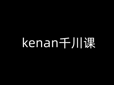 kenan千川课-kenan抖音电商巨量千川教程宝哥轻创业_网络项目库_分享创业资讯_最新网创免费网络项目资源宝哥网创资源项目库