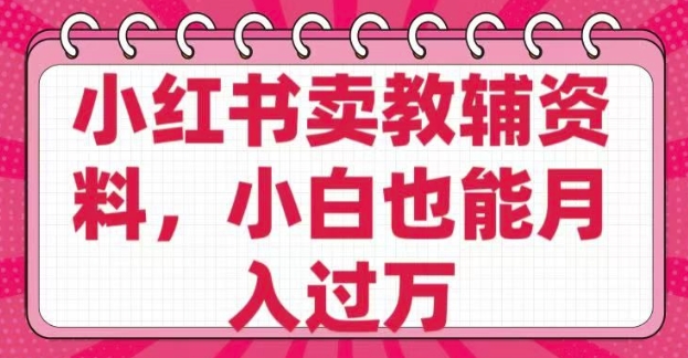 小红书卖教辅资料，0 成本，纯利润，售后成本极低，小白也能月入过W宝哥轻创业_网络项目库_分享创业资讯_最新网创免费网络项目资源宝哥网创资源项目库