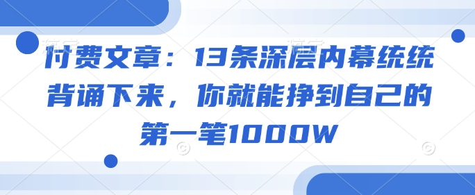 付费文章：13条深层内幕统统背诵下来，你就能挣到自己的第一笔1000W宝哥轻创业_网络项目库_分享创业资讯_最新网创免费网络项目资源宝哥网创资源项目库