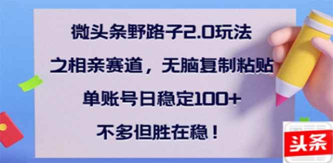 微头条野路子2.0玩法之相亲赛道，无脑搬砖复制粘贴，单账号日稳定300+…宝哥轻创业_网络项目库_分享创业资讯_最新网创免费网络项目资源宝哥网创资源项目库