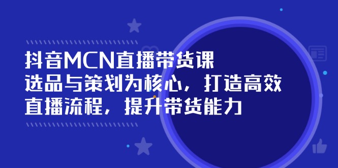 抖音MCN直播带货课：选品与策划为核心, 打造高效直播流程, 提升带货能力宝哥轻创业_网络项目库_分享创业资讯_最新网创免费网络项目资源宝哥网创资源项目库
