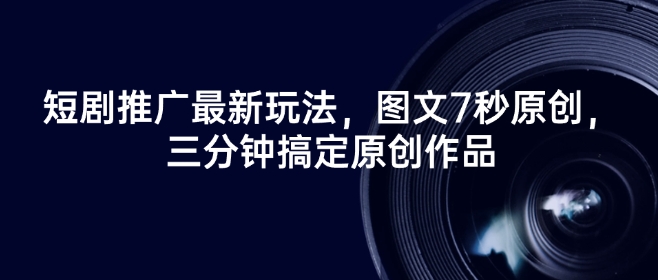 短剧推广最新玩法，图文7秒原创，三分钟搞定原创作品宝哥轻创业_网络项目库_分享创业资讯_最新网创免费网络项目资源宝哥网创资源项目库