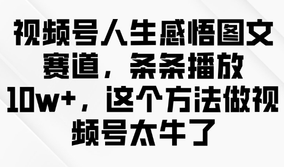 视频号人生感悟图文赛道，条条播放10w+，这个方法做视频号太牛了宝哥轻创业_网络项目库_分享创业资讯_最新网创免费网络项目资源宝哥网创资源项目库
