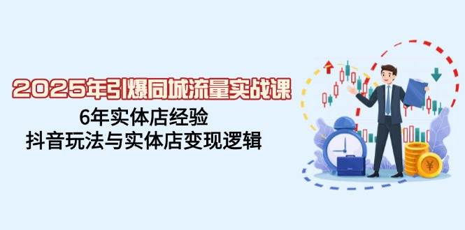 2025年引爆同城流量实战课，6年实体店经验，抖音玩法与实体店变现逻辑宝哥轻创业_网络项目库_分享创业资讯_最新网创免费网络项目资源宝哥网创资源项目库