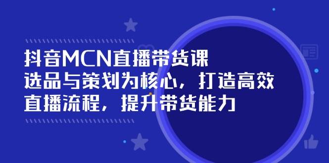 抖音MCN直播带货课：选品与策划为核心, 打造高效直播流程, 提升带货能力宝哥轻创业_网络项目库_分享创业资讯_最新网创免费网络项目资源宝哥网创资源项目库
