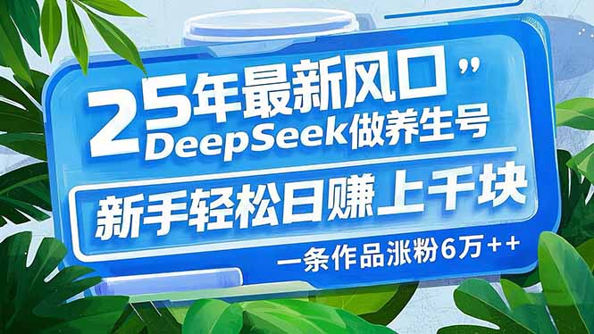 25年最新风口，用DeepSeek做养生号，新手轻松日赚上千块，一条作品涨粉…宝哥轻创业_网络项目库_分享创业资讯_最新网创免费网络项目资源宝哥网创资源项目库